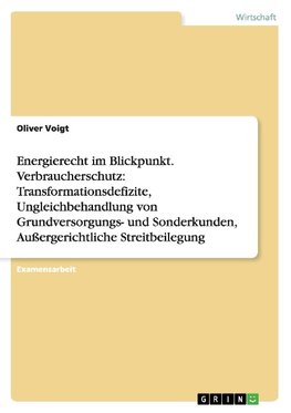 Energierecht im Blickpunkt. Verbraucherschutz: Transformationsdefizite, Ungleichbehandlung von Grundversorgungs- und Sonderkunden, Außergerichtliche Streitbeilegung