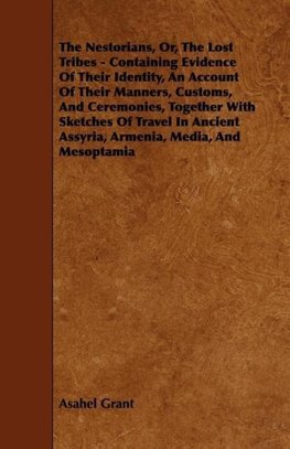 The Nestorians, Or, the Lost Tribes - Containing Evidence of Their Identity, an Account of Their Manners, Customs, and Ceremonies, Together with Sketc