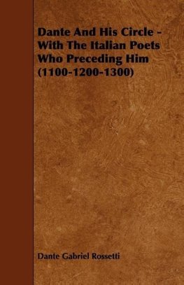 Dante and His Circle - With the Italian Poets Who Preceding Him (1100-1200-1300)