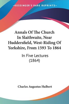 Annals Of The Church In Slaithwaite, Near Huddersfield, West-Riding Of Yorkshire, From 1593 To 1864