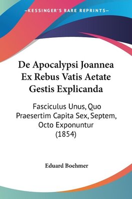 De Apocalypsi Joannea Ex Rebus Vatis Aetate Gestis Explicanda