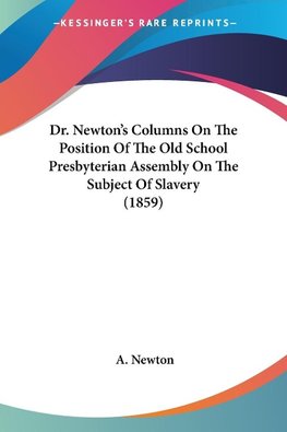 Dr. Newton's Columns On The Position Of The Old School Presbyterian Assembly On The Subject Of Slavery (1859)