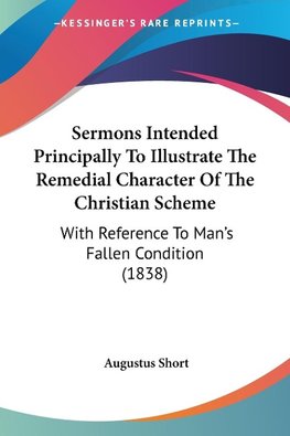 Sermons Intended Principally To Illustrate The Remedial Character Of The Christian Scheme
