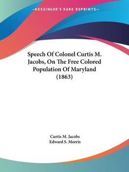 Speech Of Colonel Curtis M. Jacobs, On The Free Colored Population Of Maryland (1863)