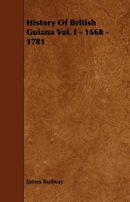 History of British Guiana Vol. I - 1668 - 1781