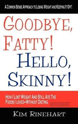 Goodbye, Fatty! Hello, Skinny! How I Lost Weight And Still Ate The Foods I Loved-Without Dieting