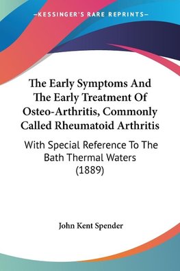 The Early Symptoms And The Early Treatment Of Osteo-Arthritis, Commonly Called Rheumatoid Arthritis