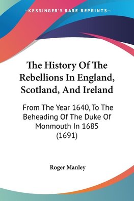 The History Of The Rebellions In England, Scotland, And Ireland