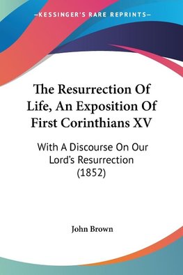 The Resurrection Of Life, An Exposition Of First Corinthians XV