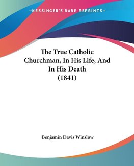 The True Catholic Churchman, In His Life, And In His Death (1841)