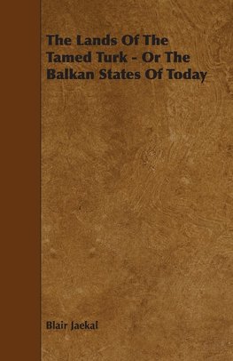 The Lands of the Tamed Turk - Or the Balkan States of Today