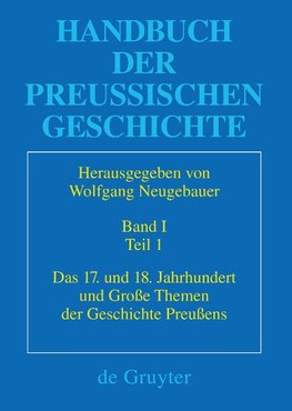 Handbuch der Preußischen Geschichte Band 01. Das 17. und 18. Jahrhundert und große Themen der Geschichte Preußens