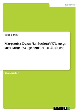 Marguerite Duras "La douleur": Wie zeigt sich Duras' 'Zeuge sein' in 'La douleur'?