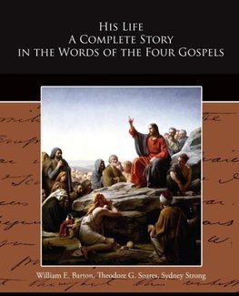 His Life A Complete Story in the Words of the Four Gospels