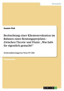 Beobachtung einer Klientenevaluation im Rahmen eines Beratungsprojektes -  Zwischen Theorie und Praxis:  "Was habt ihr eigentlich gemacht?"