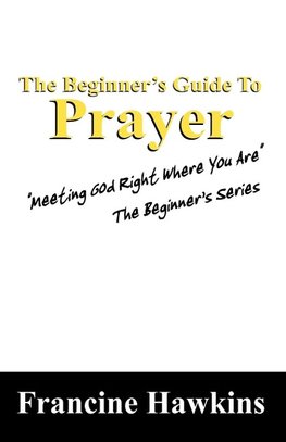 The Beginner's Guide to Prayer