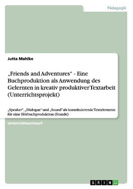 "Friends and Adventures" - Eine Buchproduktion als Anwendung des Gelernten in kreativ produktiver Textarbeit (Unterrichtsprojekt)