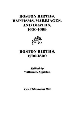 Boston Births, Baptisms, Marriages, and Deaths, 1630-1699 and Boston Births, 1700-1800