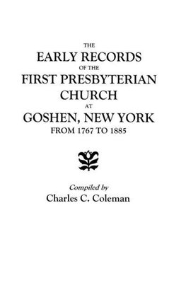 The Early Records of the First Presbyterian Church at Goshen, New York, from 1767 to 1885