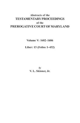 Abstracts of the Testamentary Proceedings of the Prerogative Court of Maryland. Volume V