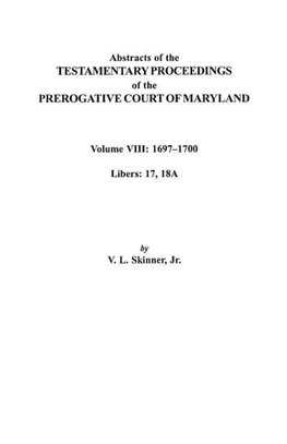 Abstracts of the Testamentary Proceedings of the Prerogatve Court of Maryland. Volume VIII