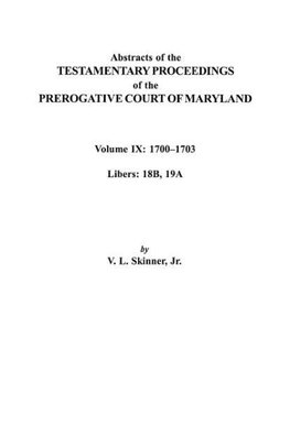 Abstracts of the Testamentary Proceedings of the Prerogative Court of Maryland. Volume IX