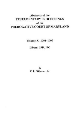 Abstracts of the Testamentary Proceedings of the Prerogative Court of Maryland. Volume X