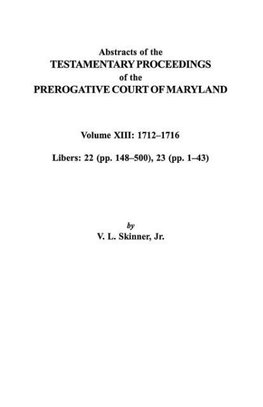 Abstracts of the Testamentary Proceedings of the Prerogative Court of Maryland. Volume XIII