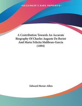 A Contribution Towards An Accurate Biography Of Charles Auguste De Beriot And Maria Felicita Malibran-Garcia (1894)