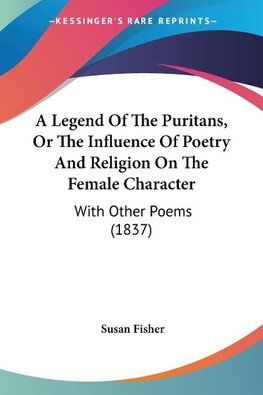 A Legend Of The Puritans, Or The Influence Of Poetry And Religion On The Female Character