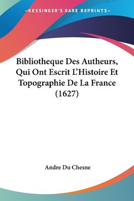 Bibliotheque Des Autheurs, Qui Ont Escrit L'Histoire Et Topographie De La France (1627)