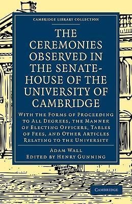 The Ceremonies Observed in the Senate-House of the University of Cambridge