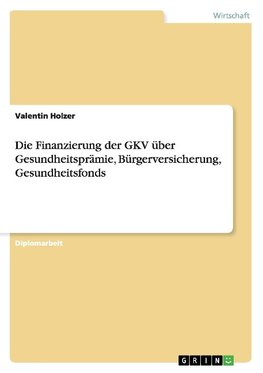 Die Finanzierung der GKV über Gesundheitsprämie, Bürgerversicherung, Gesundheitsfonds