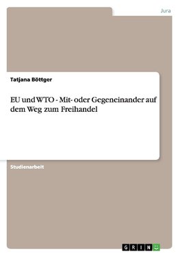 EU und WTO - Mit- oder Gegeneinander auf dem Weg zum Freihandel