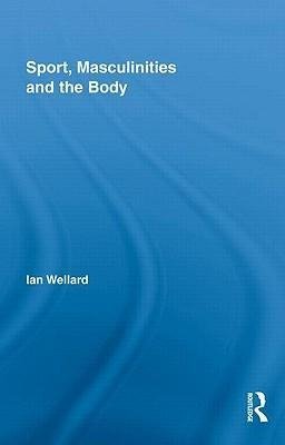 Wellard, I: Sport, Masculinities and the Body