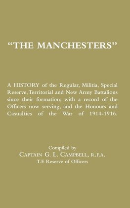 MANCHESTERS A History of the Regular, Militia, Special Reserve, Territorial and New Army Battalions since their formation; with a record of the Officers now serving, and the Honours and Casualties of the War of 1914-1916.