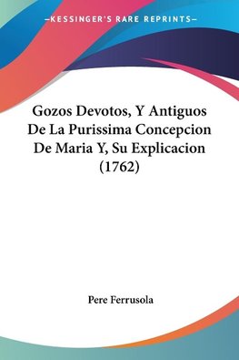 Gozos Devotos, Y Antiguos De La Purissima Concepcion De Maria Y, Su Explicacion (1762)