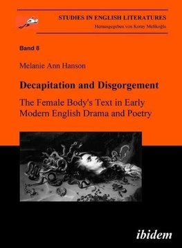 Decapitation and Disgorgement. The Female Body's Text in Early Modern English Drama and Poetry.