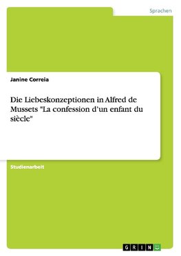 Die Liebeskonzeptionen in Alfred de Mussets "La confession d'un enfant du siècle"