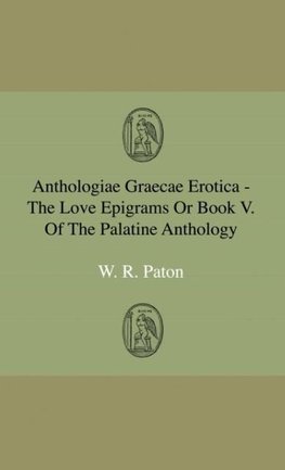 Anthologiae Graecae Erotica - The Love Epigrams Or Book V. Of The Palatine Anthology