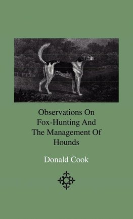 Observations On Fox-Hunting And The Management Of Hounds In The Kennel And The Field. Addressed To A Young Sportman, About To Undertake A Hunting Establishment