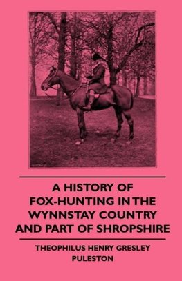 A History Of Fox-Hunting In The Wynnstay Country And Part Of Shropshire