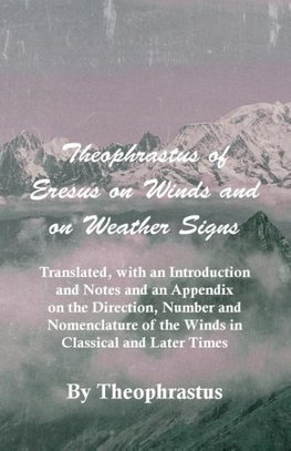 Theophrastus of Eresus on Winds and on Weather Signs - Translated, with an Introduction and Notes and an Appendix on the Direction, Number and Nomencl