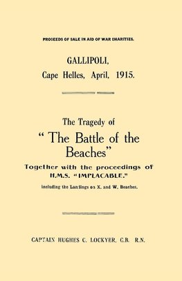 Gallipoli, Cape Helles, April 1915the Tragedy of the Battle of the Beaches Together with the Proceedings of H.M.S. Implacable Including the Landin