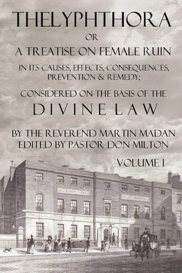 Thelyphthora or a Treatise on Female Ruin Volume 1, in Its Causes, Effects, Consequences, Prevention, & Remedy; Considered on the Basis of Divine Law