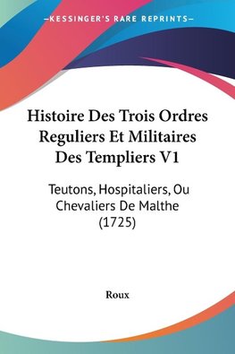 Histoire Des Trois Ordres Reguliers Et Militaires Des Templiers V1