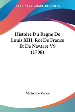 Histoire Du Regne De Louis XIII, Roi De France Et De Navarre V9 (1708)