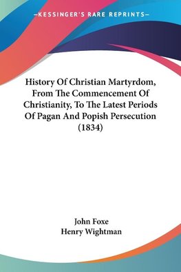 History Of Christian Martyrdom, From The Commencement Of Christianity, To The Latest Periods Of Pagan And Popish Persecution (1834)