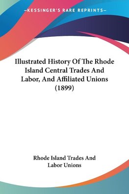 Illustrated History Of The Rhode Island Central Trades And Labor, And Affiliated Unions (1899)