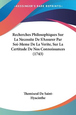 Recherches Philosophiques Sur La Necessite De S'Assurer Par Soi-Meme De La Verite, Sur La Certitude De Nos Connoissances (1743)